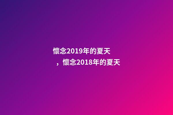 懷念2019年的夏天，懷念2018年的夏天-第1張-觀點(diǎn)-玄機(jī)派